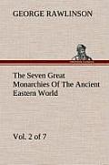 The Seven Great Monarchies of the Ancient Eastern World, Vol 2. (of 7): Assyria the History, Geography, and Antiquities of Chaldaea, Assyria, Babylon,