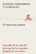 El manco de Lepanto episodio de la vida del pr?ncipe de los ingenios, Miguel de Cervantes-Saavedra