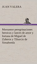 Morsamor peregrinaciones heroicas y lances de amor y fortuna de Miguel de Zuheros y Tiburcio de Simahonda