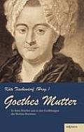 Goethes Mutter: Catharina Elisabeth Goethe, die Mutter von Johann Wolfgang von Goethe in ihren Briefen und in den Erz?hlungen der Bett