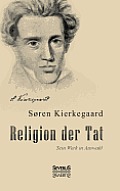 Religion der Tat. Kierkegaards Werk in Auswahl: ?bersetzt und herausgegeben von Eduard Geismar