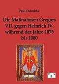 Die Ma?nahmen Gregors VII. gegen Heinrich IV. w?hrend der Jahre 1076 bis 1080