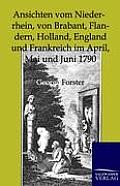 Ansichten Vom Niederrhein, Von Brabant, Flandern, Holland, England Und Frankreich Im April, Mai Und Juni 1790