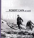 Robert Capa at Work: This Is War