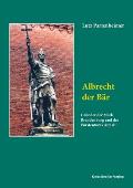 Albrecht der B?r: Gr?nder der Mark Brandenburg und des F?rstentums Anhalt. Biographie