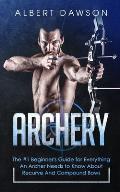 Archery: The #1 Beginner's Guide For Everything An Archer Needs To Know About Recurve And Compound Bows
