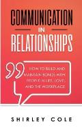 Communication In Relationships: How To Build And Maintain Bonds With People In Life, Love, And The Workplace