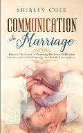 Communication In Marriage: Discover The Secrets To Harnessing The Power Of Effective Communication In Your Marriage And Become A Better Spouse