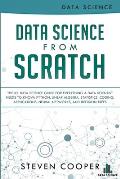 Data Science From Scratch: The #1 Data Science Guide For Everything A Data Scientist Needs To Know: Python, Linear Algebra, Statistics, Coding, A