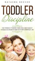 Toddler Discipline: The Power Of Positive Parenting And Healthy Communication In Your Toddler's Everyday Life