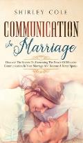 Communication In Marriage: Discover The Secrets To Harnessing The Power Of Effective Communication In Your Marriage And Become A Better Spouse