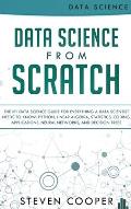 Data Science From Scratch: The #1 Data Science Guide For Everything A Data Scientist Needs To Know: Python, Linear Algebra, Statistics, Coding, A