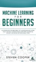 Machine Learning For Beginners: An Introduction for Beginners, Why Machine Learning Matters Today and How Machine Learning Networks, Algorithms, Conce
