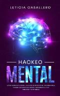 Hackeo Mental: C?mo Cambiar Tu Mente, Volverte Un Maestro De Tus Emociones, Lograr Las Metas Que Deseas Y Comenzar a Vivir Con Todo T