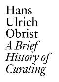 A Brief History of Curating: By Hans Ulrich Obrist
