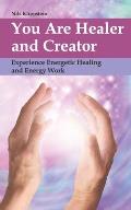 You Are Healer and Creator: Experience Energetic Healing and Energy Work