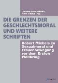 Die Grenzen der Geschlechtsmoral und weitere Schriften: Robert Michels zu Sexualmoral und Frauenbewegung vor dem Ersten Weltkrieg