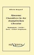 Abnorme Charaktere in der dramatischen Literatur: Shakespeare - Goethe - Ibsen - Gerhart Hauptmann