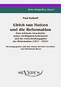 Ulrich von Hutten und die Reformation: Eine kritische Geschichte seiner wichtigsten Lebenszeit und der Entscheidungsjahre der Reformation (1517 - 1523