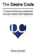 The Desire Code: 7 Keys to fulfill your wishes for success, wealth and happiness