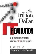 The Trillion Dollar It Revolution: A Unique Process to Stop Enormous It Project Failures