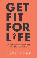 Get Fit For Life: My Journey With Fitness, Health, and Aging