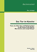 Das Tier im K?nstler: Tiere als Alter Ego und Religionsfigur in der Kunst Franz Marcs, Max Ernsts und Joseph Beuys'