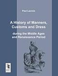 A History of Manners, Customs and Dress During the Middle Ages and Renaissance Period