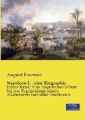 Napoleon I. - eine Biographie: Erster Band: Von Napoleons Geburt bis zur Begr?ndung seiner Alleinherrschaft ?ber Frankreich