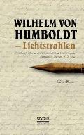 Wilhelm von Humboldt - Lichtstrahlen. Aus seinen Briefen an eine Freundin, Frau von Wolzogen, Schiller, G. Forster, F.A. Wolf: Mit einer Biographie Hu