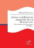 Zeichen und Differenz bei Jacques Derrida und Niklas Luhmann: Dekonstruktion und Systemtheorie im Vergleich