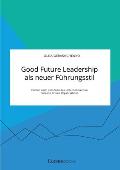 Good Future Leadership als neuer F?hrungsstil. F?hren nach dem Sinn des Unternehmens in Purpose Driven Organisations