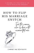 How To Flip His Marriage Switch: For the woman who is done with uncommitted men