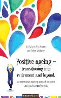 Positive ageing - transitioning into retirement and beyond.: An appreciative coaching approach for health and social care professionals