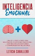 Inteligencia Emocional: Una gu?a paso a paso para mejorar su coeficiente emocional, controlar sus emociones y comprender sus relaciones