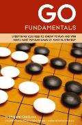Go Fundamentals: Everything You Need to Know to Play and Win Asia's Most Popular Game of Martial Strategy