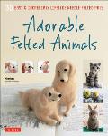 Adorable Felted Animals: 30 Easy and Incredibly Lifelike Needle Felted Pals