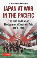 Japan at War in the Pacific The Rise & Fall of the Japanese Empire in Asia 1868 1945