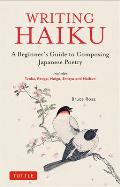 Writing Haiku A Beginners Guide to Composing Japanese Poetry Includes Tanka Renga Haiga Senryu & Haibun