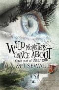 Wild Monsters Dance About: Stories From An Unruly Mind