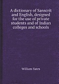 A Dictionary of Sanscrit and English, Designed for the Use of Private Students and of Indian Colleges and Schools