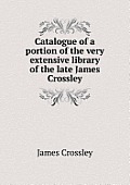 Catalogue of a portion of the very extensive library of the late James Crossley