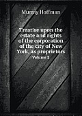 Treatise Upon the Estate and Rights of the Corporation of the City of New York, as Proprietors Volume 2