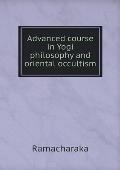 Advanced Course in Yogi Philosophy and Oriental Occultism