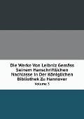 Die Werke Von Leibniz Gem?ss Seinem Hanschriftlichen Nachlasse in Der K?niglichen Bibliothek Zu Hannover Volume 3