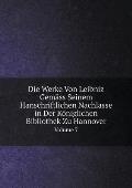 Die Werke Von Leibniz Gem?ss Seinem Hanschriftlichen Nachlasse in Der K?niglichen Bibliothek Zu Hannover Volume 7