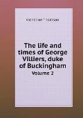The Life and Times of George Villiers, Duke of Buckingham Volume 2