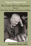 The Creative Power of Bogoljubov: Volume I: Pawn Play, Sacrifices, Restriction and More
