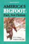 Americas Bigfoot: Fact, Not Fiction: Us Evidence Verified in Russia