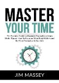 Master Your Time: The Essential Guide to Maximize Productivity, Learn Useful Tips on How To Focus on What Truly Matters and Be More Prod
